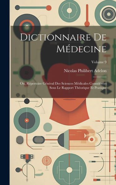 Dictionnaire De Médecine: Ou, R?Ertoire Général Des Sciences Médicales Considér?S Sous Le Rapport Theorique Et Pratique; Volume 9 (French Edition)
