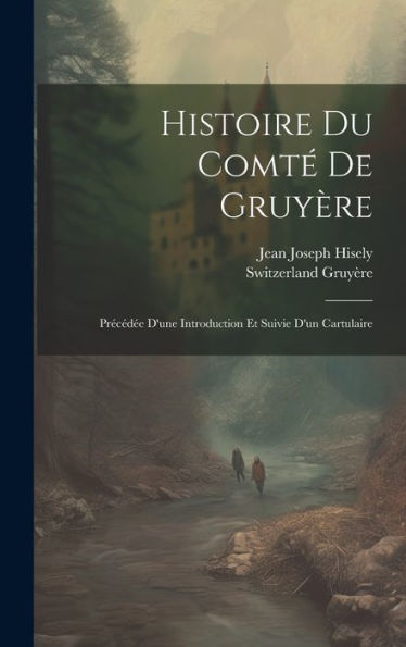 Histoire Du Comt?De Gruyère: Precéd? D'Une Introduction Et Suivie D'Un Cartulaire (French Edition)