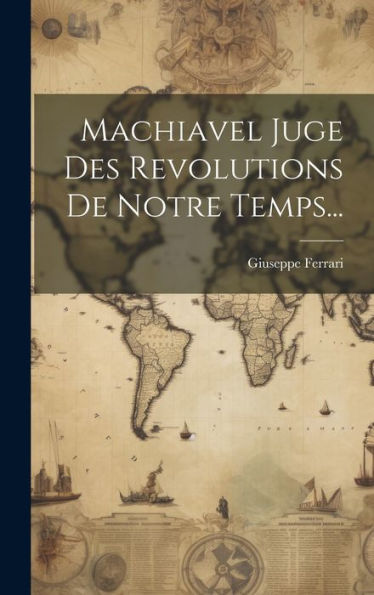 Machiavel Juge Des Revolutions De Notre Temps... (French Edition)