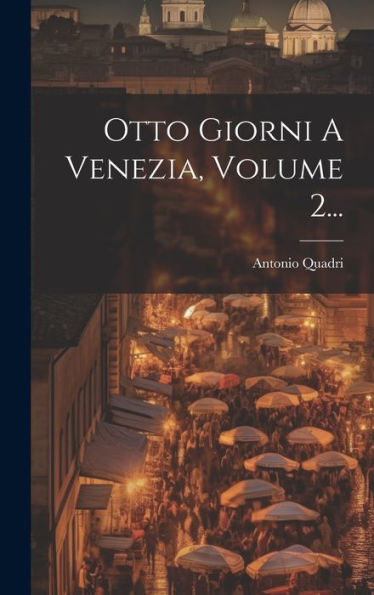 Otto Giorni A Venezia, Volume 2... (Italian Edition)