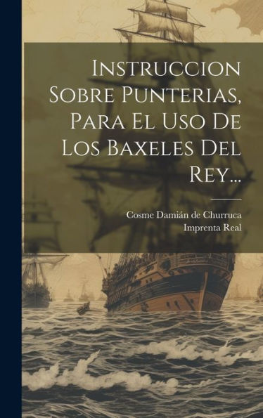 Instruccion Sobre Punterias, Para El Uso De Los Baxeles Del Rey... (Spanish Edition)