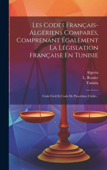Les Codes Fran?Is-Algériens Compares, Comprenant ?Alement La Législation Fran?Ise En Tunisie: Code Civil Et Code De Procédure Civile... (French Edition)