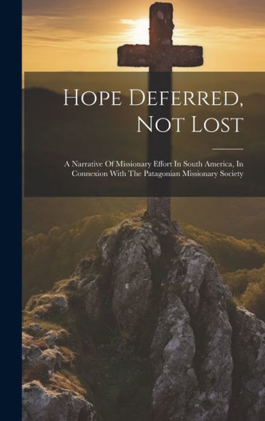 Hope Deferred, Not Lost: A Narrative Of Missionary Effort In South America, In Connexion With The Patagonian Missionary Society