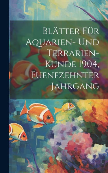 Blätter Für Aquarien- Und Terrarien-Kunde 1904, Fuenfzehnter Jahrgang (German Edition)