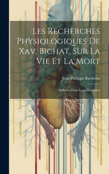 Les Recherches Physiologiques De Xav. Bichat, Sur La Vie Et La Mort: R?Ut?S Dans Leurs Doctrines (French Edition)