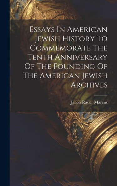 Essays In American Jewish History To Commemorate The Tenth Anniversary Of The Founding Of The American Jewish Archives