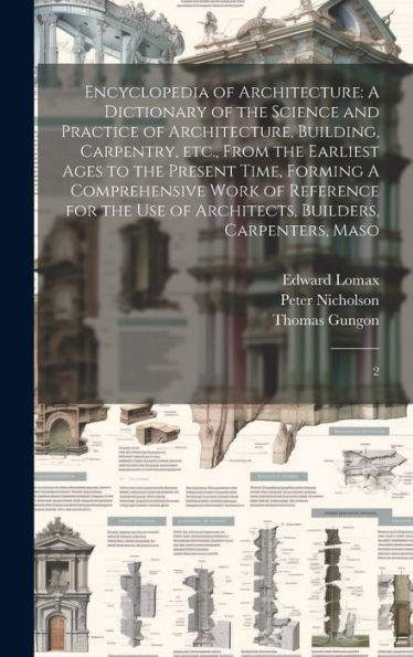 Encyclopedia Of Architecture: A Dictionary Of The Science And Practice Of Architecture, Building, Carpentry, Etc., From The Earliest Ages To The ... Of Architects, Builders, Carpenters, Maso: 2
