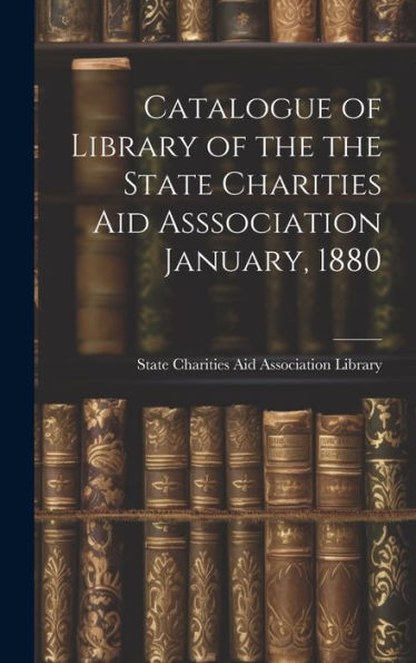 Catalogue Of Library Of The The State Charities Aid Asssociation January, 1880