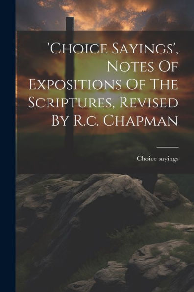 'Choice Sayings', Notes Of Expositions Of The Scriptures, Revised By R.C. Chapman