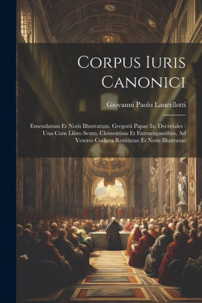 Corpus Iuris Canonici: Emendatum Et Notis Illustratum. Gregorii Papae Ix. Decretales: Una Cum Libro Sexto, Clementinis Et Extravagantibus, Ad Veteres Codices Restitutae Et Notis Illustratae