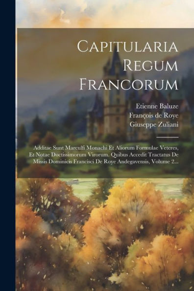 Capitularia Regum Francorum: Additae Sunt Marculfi Monachi Et Aliorum Formulae Veteres, Et Notae Doctissimorum Virorum. Quibus Accedit Tractatus De ... Andegavensis, Volume 2... (Latin Edition)