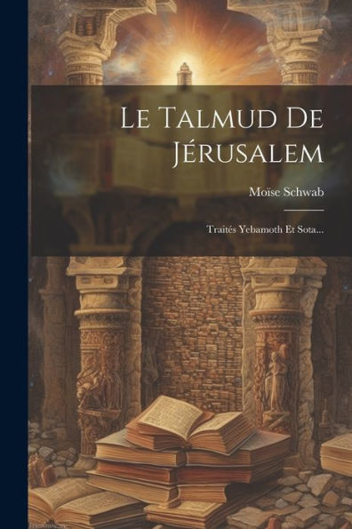 Le Talmud De Jérusalem: Traites Yebamoth Et Sota... (French Edition)