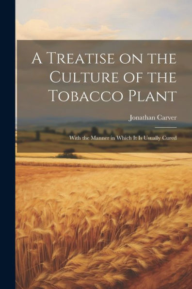 A Treatise On The Culture Of The Tobacco Plant; With The Manner In Which It Is Usually Cured