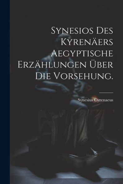 Synesios Des Kyren?Rs Aegyptische Erzählungen Über Die Vorsehung. (German Edition)