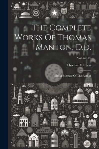 The Complete Works Of Thomas Manton, D.D.: With A Memoir Of The Author; Volume 10