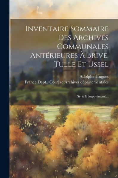 Inventaire Sommaire Des Archives Communales Antérieures ?Brive, Tulle Et Ussel: Série E (Supplément)... (French Edition)