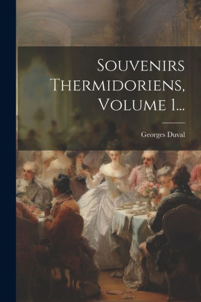 Souvenirs Thermidoriens, Volume 1... (French Edition)