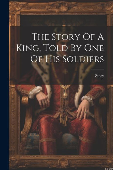 The Story Of A King, Told By One Of His Soldiers