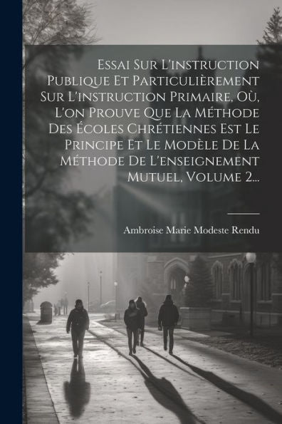 Essai Sur L'Instruction Publique Et Particulièrement Sur L'Instruction Primaire, O? L'On Prouve Que La Méthode Des ?Oles Chrétiennes Est Le Principe ... Mutuel, Volume 2... (French Edition)