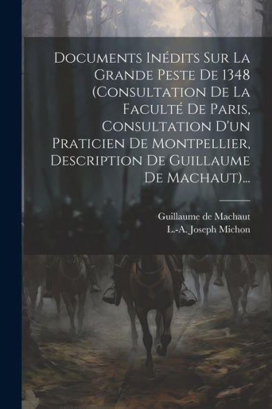 Documents Inédits Sur La Grande Peste De 1348 (Consultation De La Facult?De Paris, Consultation D'Un Praticien De Montpellier, Description De Guillaume De Machaut)... (French Edition)