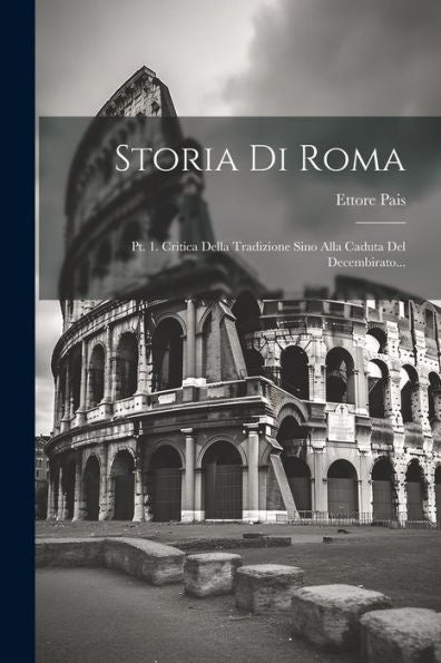 Storia Di Roma: Pt. 1. Critica Della Tradizione Sino Alla Caduta Del Decembirato... (Italian Edition)