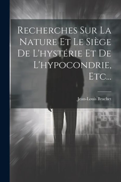 Recherches Sur La Nature Et Le Si?E De L'Hystérie Et De L'Hypocondrie, Etc... (French Edition)