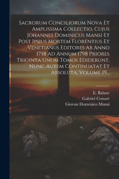 Sacrorum Conciliorum Nova Et Amplissima Collectio, Cujus Johannes Dominicus Mansi Et Post Ipsius Mortem Florentius Et Venetianus Editores Ab Anno 1758 ... Et Absoluta, Volume 19... (Latin Edition)
