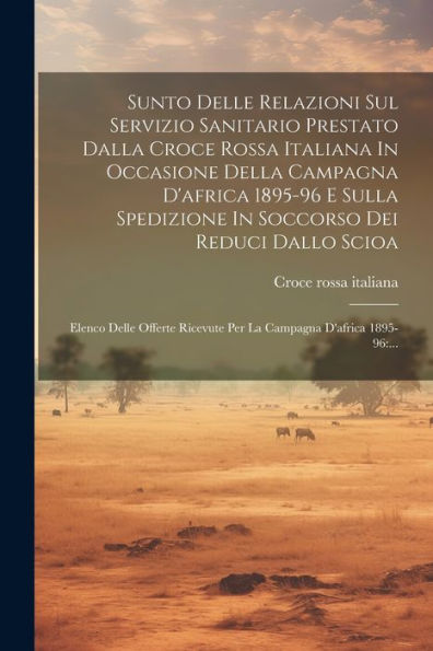 Sunto Delle Relazioni Sul Servizio Sanitario Prestato Dalla Croce Rossa Italiana In Occasione Della Campagna D'Africa 1895-96 E Sulla Spedizione In ... D'Africa 1895-96: ... (Italian Edition)