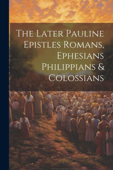 The Later Pauline Epistles Romans, Ephesians Philippians & Colossians