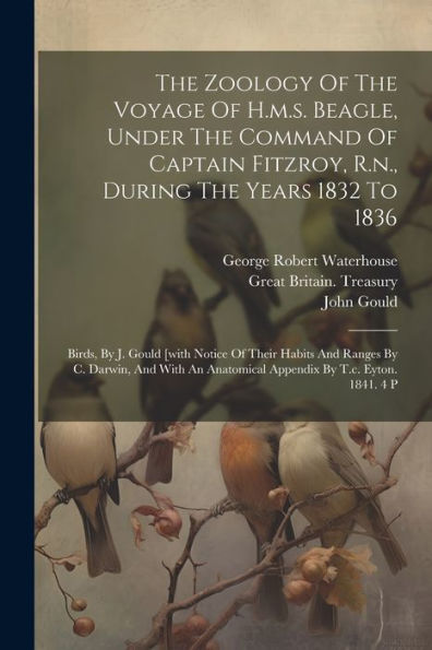 The Zoology Of The Voyage Of H.M.S. Beagle, Under The Command Of Captain Fitzroy, R.N., During The Years 1832 To 1836: Birds, By J. Gould [With Notice ... Anatomical Appendix By T.C. Eyton. 1841. 4 P