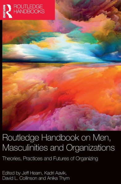 Routledge Handbook On Men, Masculinities And Organizations: Theories, Practices And Futures Of Organizing (Routledge International Handbooks)