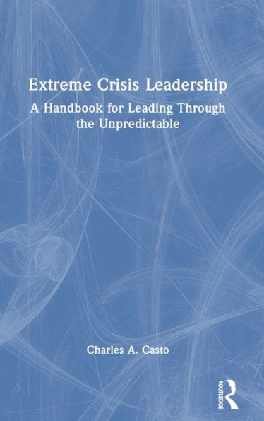 Extreme Crisis Leadership: A Handbook For Leading Through The Unpredictable