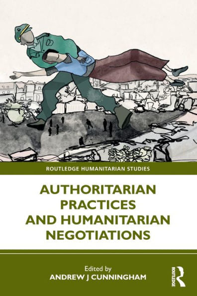 Authoritarian Practices And Humanitarian Negotiations (Routledge Humanitarian Studies)
