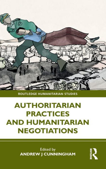 Authoritarian Practices And Humanitarian Negotiations (Routledge Humanitarian Studies)