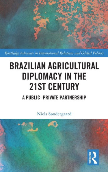 Brazilian Agricultural Diplomacy In The 21St Century (Routledge Advances In International Relations And Global Politics)