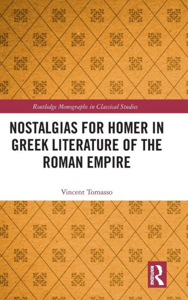 Nostalgias For Homer In Greek Literature Of The Roman Empire (Routledge Monographs In Classical Studies)