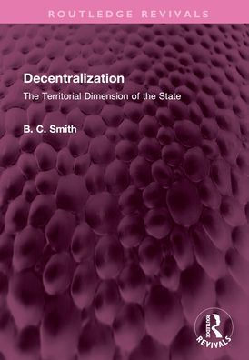 Decentralization: The Territorial Dimension Of The State (Routledge Revivals)
