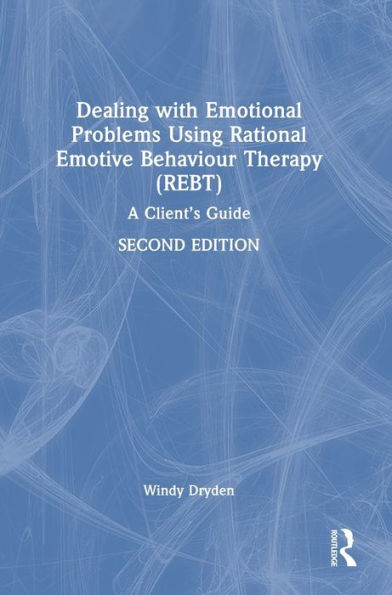 Dealing With Emotional Problems Using Rational Emotive Behaviour Therapy (Rebt): A Client's Guide