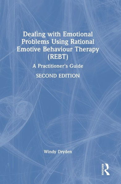 Dealing With Emotional Problems Using Rational Emotive Behaviour Therapy (Rebt): A Practitioner's Guide