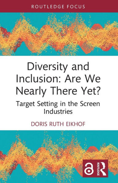 Diversity And Inclusion: Are We Nearly There Yet? (Routledge Research In The Creative And Cultural Industries)