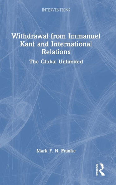 Withdrawal From Immanuel Kant And International Relations: The Global Unlimited (Interventions)