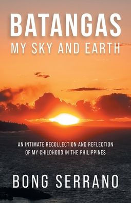 Batangas: My Sky And Earth: An Intimate Recollection And Reflection Of My Childhood In The Philippines
