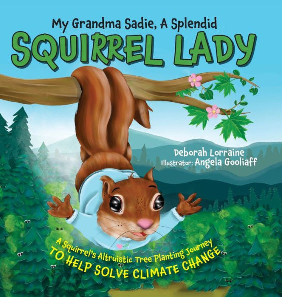 My Grandma Sadie, A Splendid Squirrel Lady: A Squirrel's Altruistic Tree Planting Journey To Help Solve Climate Change