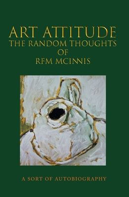 Art Attitude - The Random Thoughts Of Rfm Mcinnis: A Sort Of Autobiography