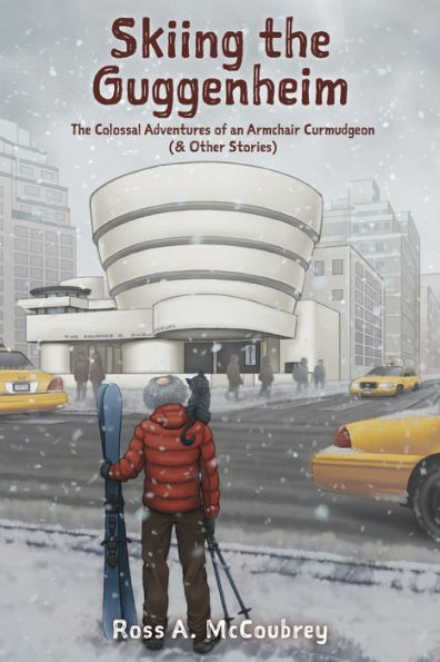 Skiing The Guggenheim: The Colossal Adventures Of An Armchair Curmudgeon (& Other Stories)