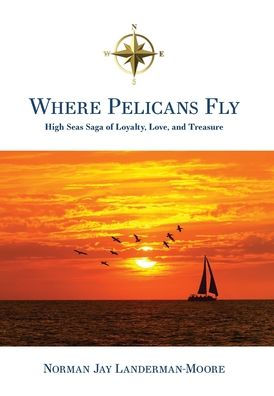 Where Pelicans Fly: High Seas Saga Of Loyalty, Love, And Treasure