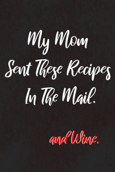 My Mom Sent These Recipes In The Mail :And Wine: For Mothers That Love Sharing Recipes Made With Wine With Their Daughters And Sons