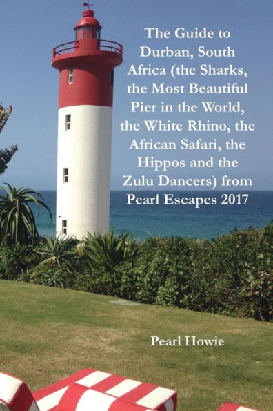 The Guide To Durban, South Africa (The Sharks, The Most Beautiful Pier In The World, The White Rhino, The African Safari, The Hippos And The Zulu Dancers) From Pearl Escapes 2017 - 9781070643687