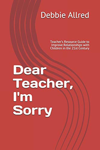 Dear Teacher, I'M Sorry: Teacher?s Resource Guide To Improve Relationships With Children In The 21St Century