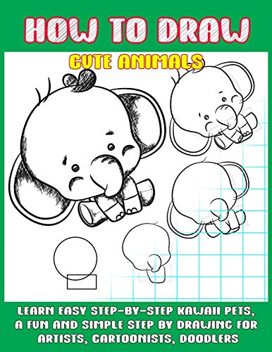 How To Draw Cute Animals: Learn Easy Step-By-Step To Draw Kawaii Pets, A Fun And Simple Step By Step Drawing For Artists, Cartoonists, And Doodlers